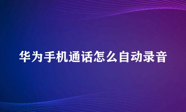 华为手机通话怎么自动录音