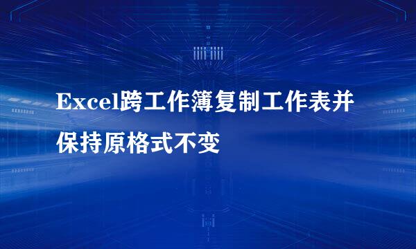 Excel跨工作簿复制工作表并保持原格式不变