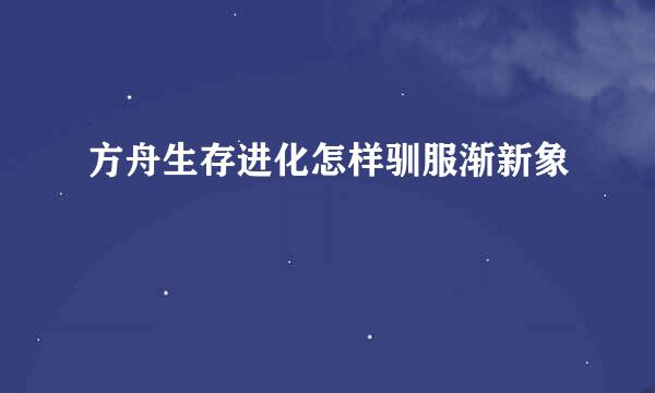 方舟生存进化怎样驯服渐新象