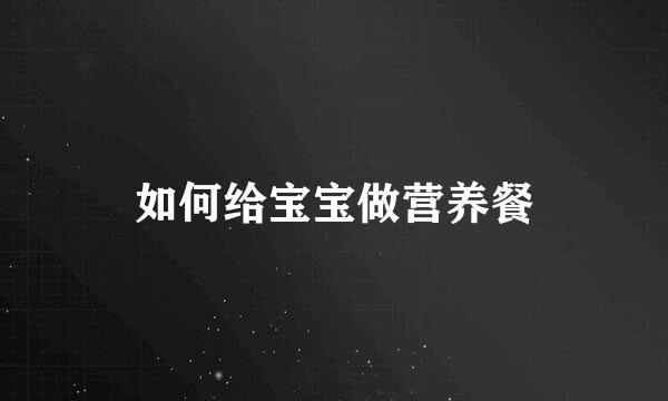 如何给宝宝做营养餐