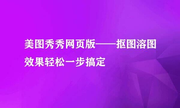 美图秀秀网页版——抠图溶图效果轻松一步搞定