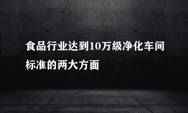食品行业达到10万级净化车间标准的两大方面