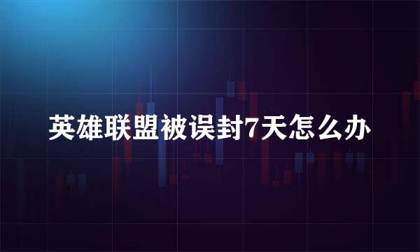 英雄联盟被误封7天怎么办