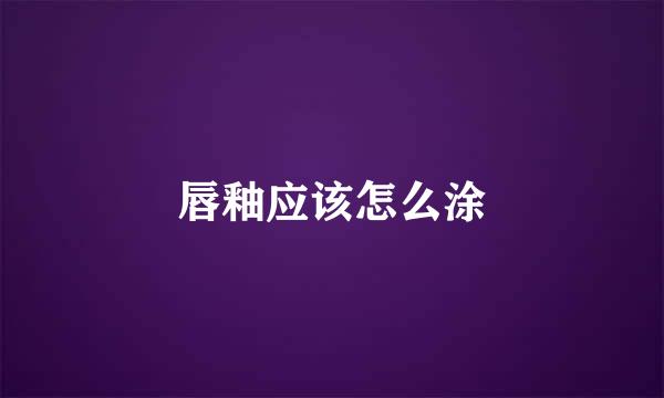 唇釉应该怎么涂