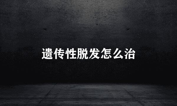 遗传性脱发怎么治