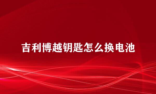 吉利博越钥匙怎么换电池