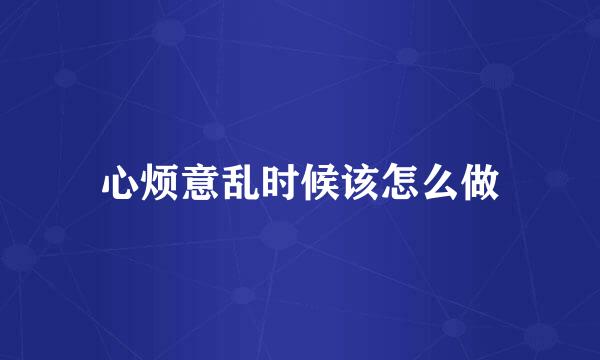 心烦意乱时候该怎么做