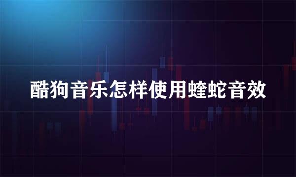 酷狗音乐怎样使用蝰蛇音效