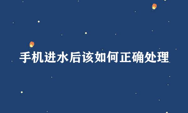 手机进水后该如何正确处理