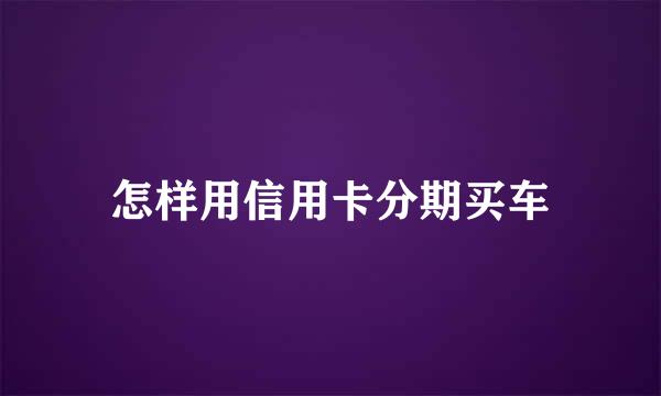 怎样用信用卡分期买车