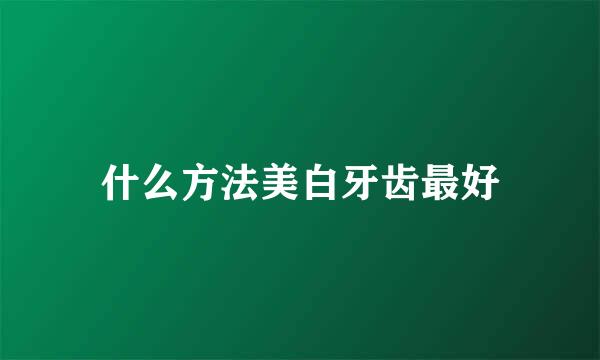 什么方法美白牙齿最好
