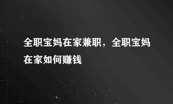全职宝妈在家兼职，全职宝妈在家如何赚钱