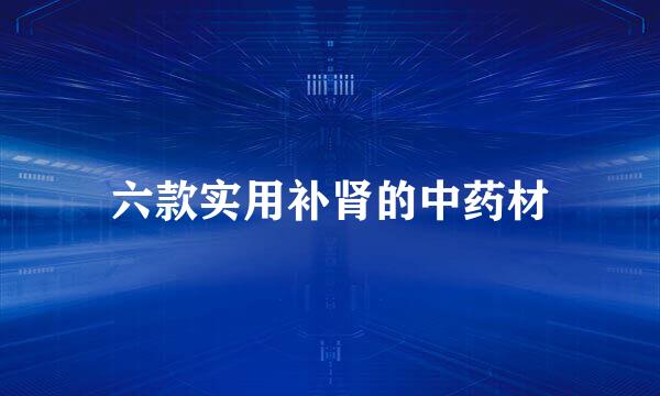 六款实用补肾的中药材