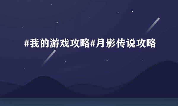 #我的游戏攻略#月影传说攻略