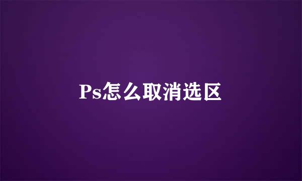 Ps怎么取消选区