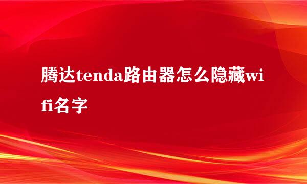 腾达tenda路由器怎么隐藏wifi名字
