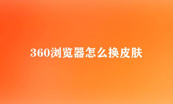 360浏览器怎么换皮肤