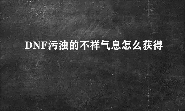 DNF污浊的不祥气息怎么获得