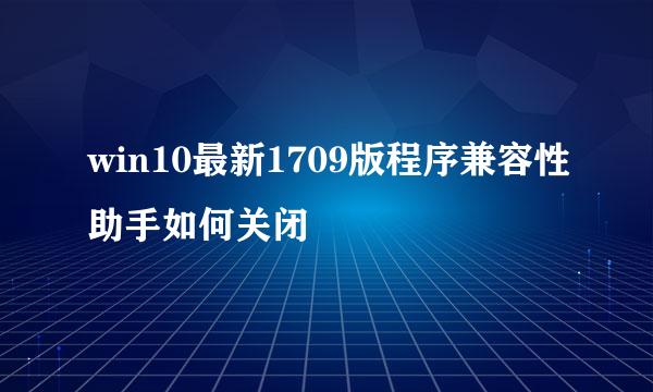 win10最新1709版程序兼容性助手如何关闭
