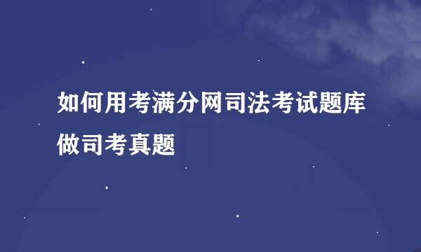 如何用考满分网司法考试题库做司考真题