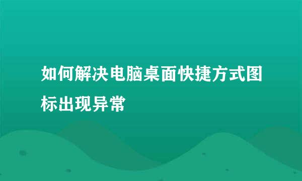 如何解决电脑桌面快捷方式图标出现异常
