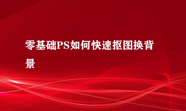零基础PS如何快速抠图换背景
