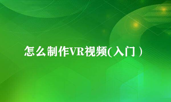 怎么制作VR视频(入门）