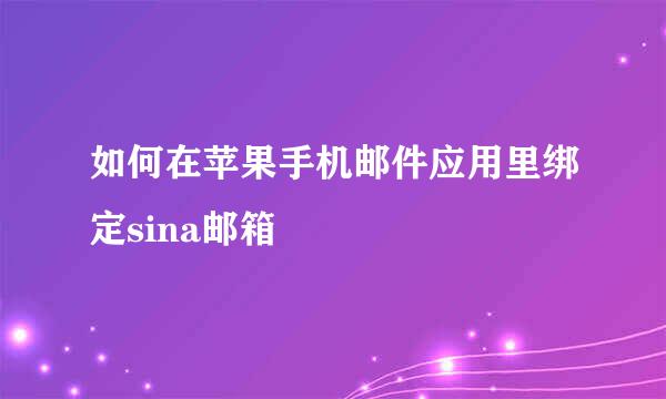 如何在苹果手机邮件应用里绑定sina邮箱