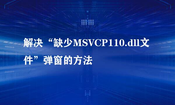 解决“缺少MSVCP110.dll文件”弹窗的方法