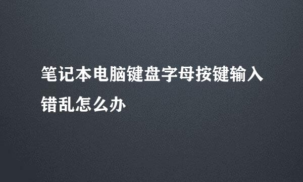 笔记本电脑键盘字母按键输入错乱怎么办