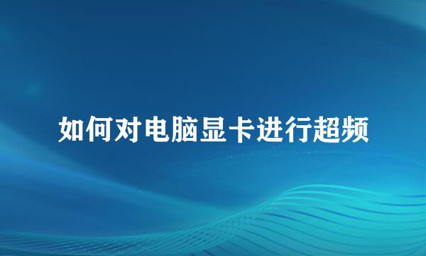 如何对电脑显卡进行超频