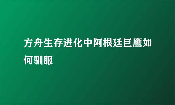 方舟生存进化中阿根廷巨鹰如何驯服