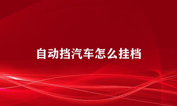 自动挡汽车怎么挂档