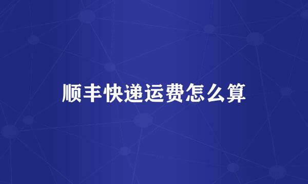 顺丰快递运费怎么算
