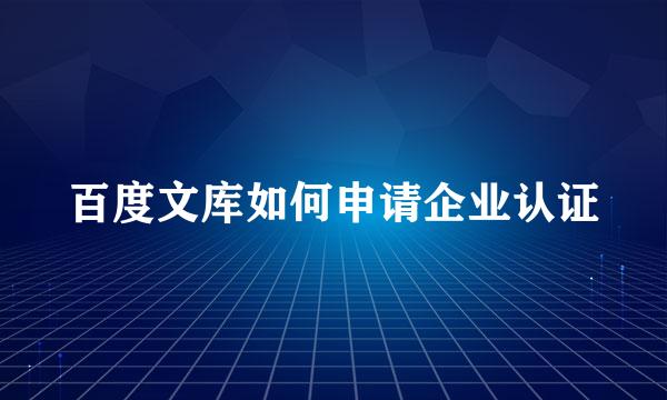 百度文库如何申请企业认证