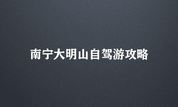 南宁大明山自驾游攻略