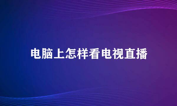 电脑上怎样看电视直播