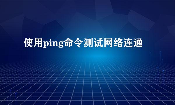 使用ping命令测试网络连通