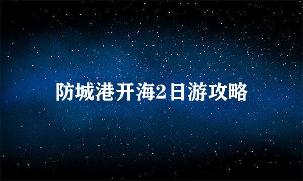 防城港开海2日游攻略