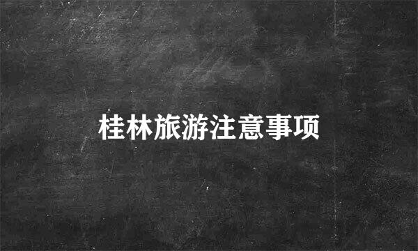 桂林旅游注意事项