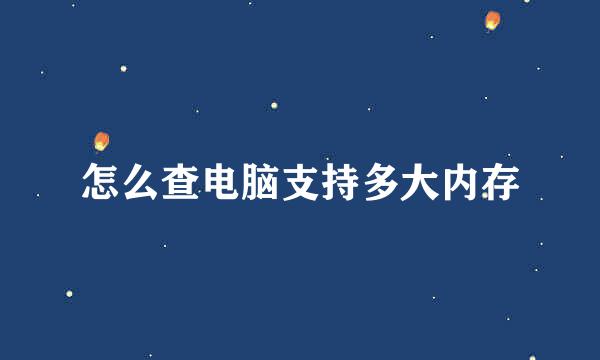 怎么查电脑支持多大内存