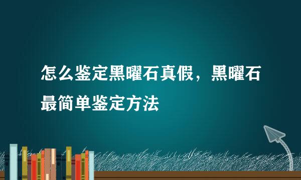 怎么鉴定黑曜石真假，黑曜石最简单鉴定方法