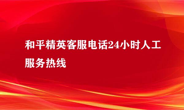 和平精英客服电话24小时人工服务热线
