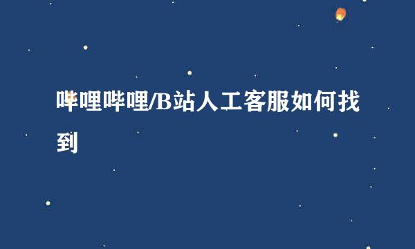 哔哩哔哩/B站人工客服如何找到