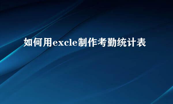 如何用excle制作考勤统计表
