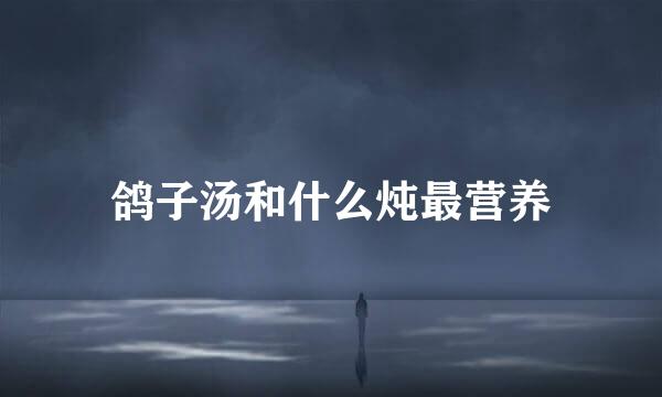 鸽子汤和什么炖最营养