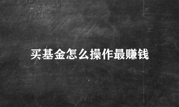 买基金怎么操作最赚钱