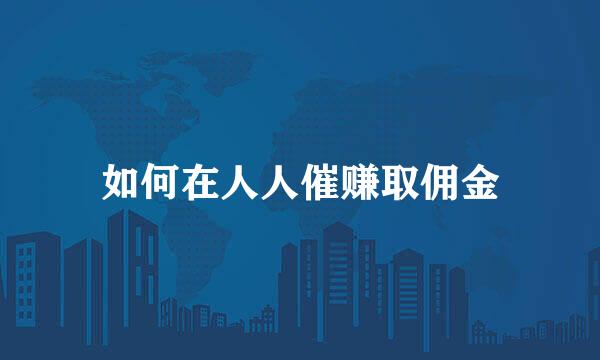如何在人人催赚取佣金