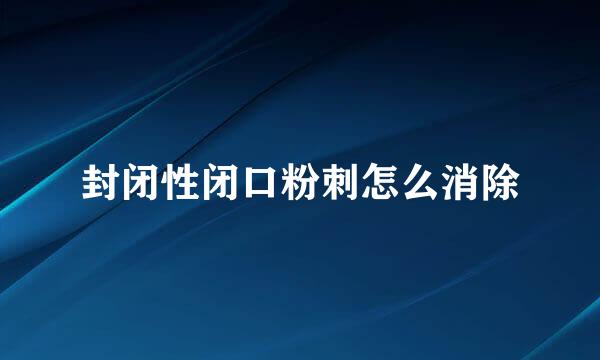 封闭性闭口粉刺怎么消除