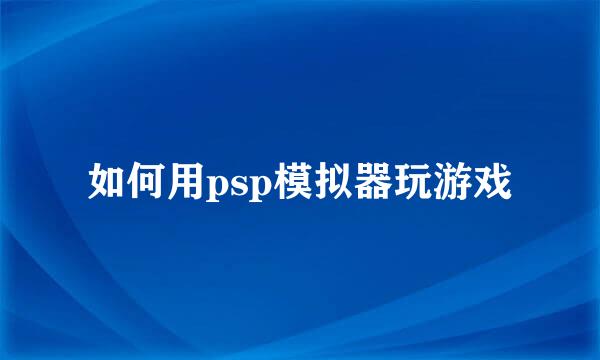 如何用psp模拟器玩游戏